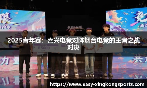 2025青年赛：嘉兴电竞对阵烟台电竞的王者之战对决