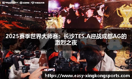 2025赛季世界大师赛：长沙TES.A迎战成都AG的激烈之夜